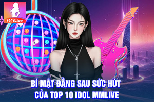 ảnh đại diện Bí Mật Đằng Sau Sức Hút Của Top 10 Idol MMLive