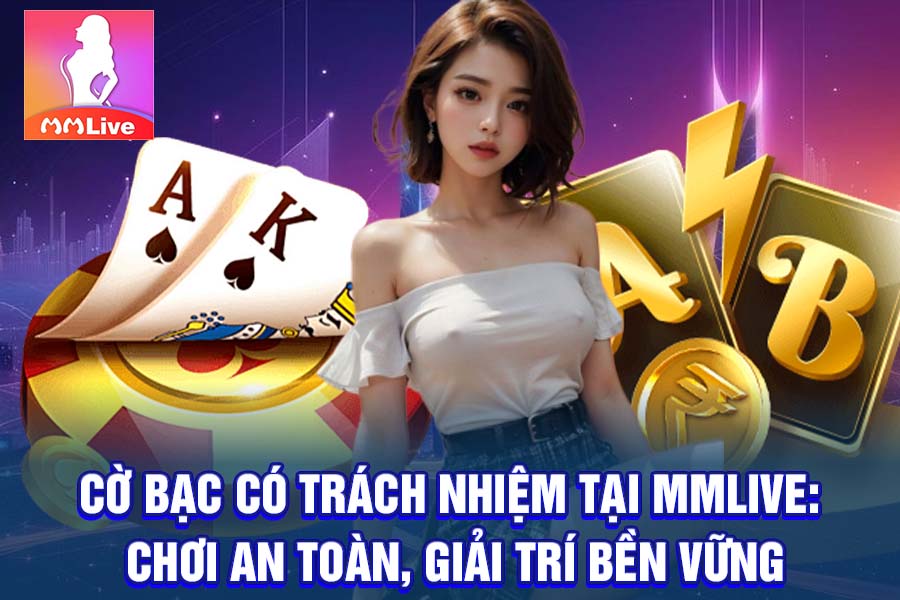 Cờ Bạc Có Trách Nhiệm Tại MMlive: Chơi An Toàn, Giải Trí Bền Vững