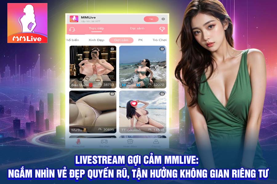 Livestream Gợi Cảm MMlive: Ngắm Nhìn Vẻ Đẹp Quyến Rũ, Tận Hưởng Không Gian Riêng Tư
