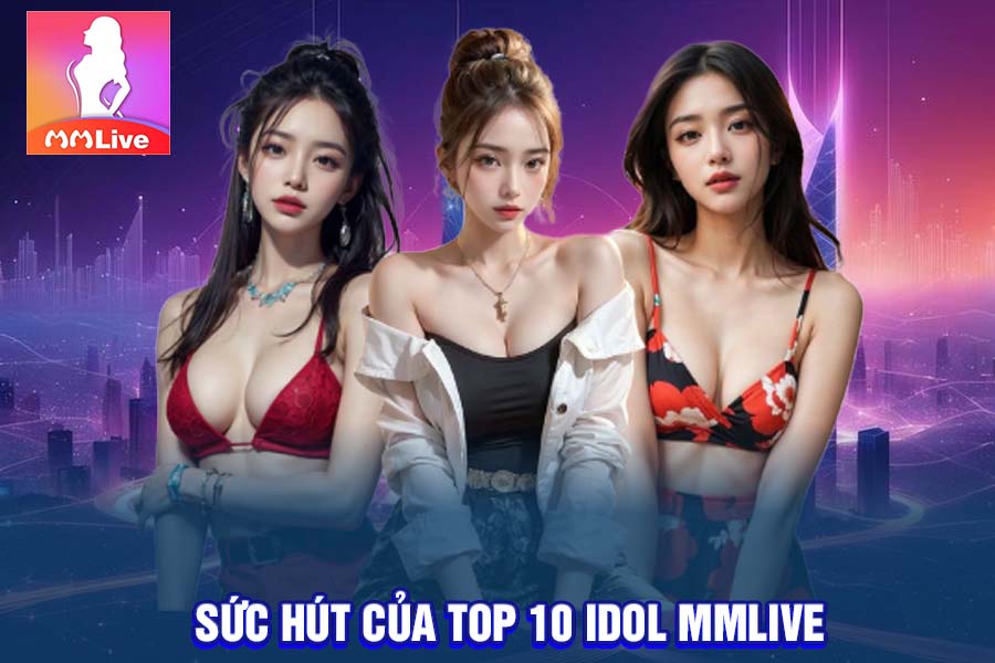 Bí Mật Đằng Sau Sức Hút Của Top 10 Idol MMLive