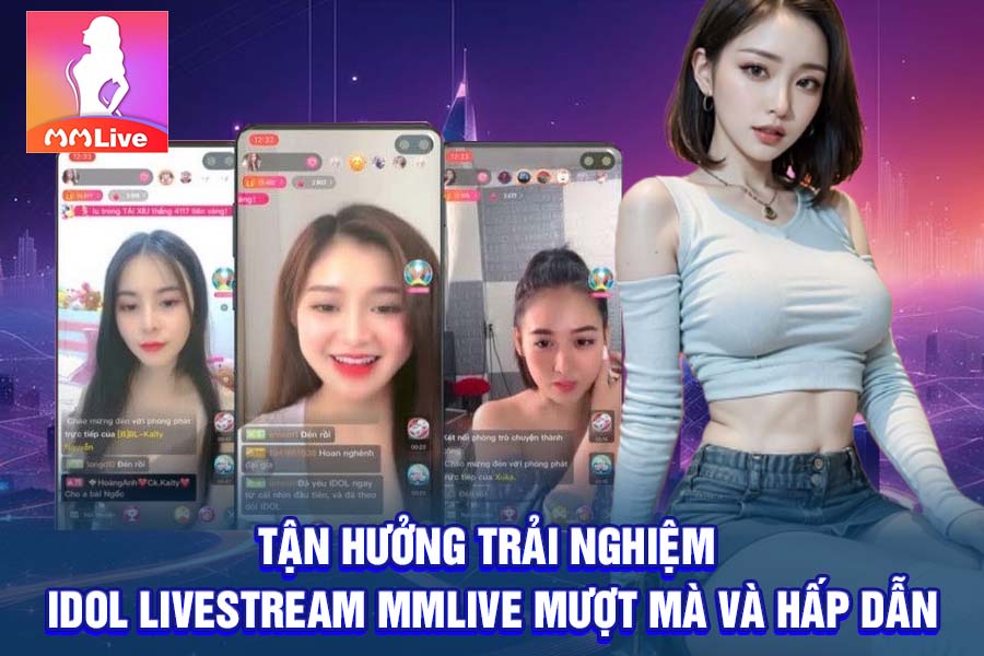 Tận Hưởng Trải Nghiệm Idol Livestream MMlive Mượt Mà Và Hấp Dẫn