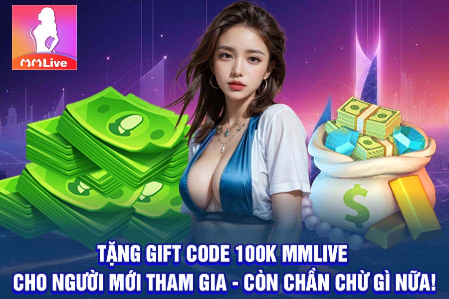 Tặng Gift Code 100K MMlive Cho Người Mới Tham Gia - Còn Chần Chừ Gì Nữa!
